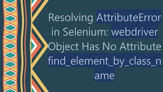 Resolving AttributeError in Selenium webdriver Object Has No Attribute findelementbyclassname [upl. by Tiffi431]