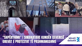 KENDI I DEBATIT  “SHPËRTHIMI” I SINDIKATAVE KUNDËR QEVERISË – GREVAT E PROTESTAT TË PASHMANGSHME [upl. by Aindrea790]