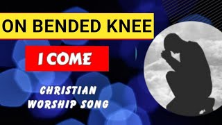 On Bended Knee I Come  Praise and Worship Song with lyrics [upl. by Gaddi]