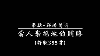 奉獻得著萬有（詩歌355首）『當人棄絕地的賄賂』 [upl. by Narine]