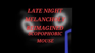 I SCOPOPHOBIC MOUSE I LATE NIGHT MELANCHOLY REIMAGINED [upl. by Valaree]