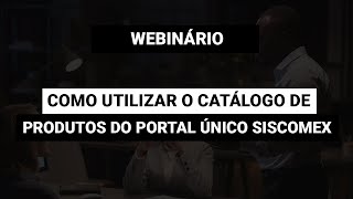 Webinário Como utilizar o catálogo de produtos do Portal Único Siscomex [upl. by Acysej]