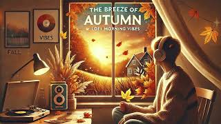 The Breeze Of Autumn 🍂 Lofi Morning Vibes 🍂 Fall Lofi Songs To Make You Enjoy The Autumn Vibes [upl. by Mufi]