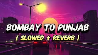 BOMBAY TO PUNJAB SLOWED REVERB [upl. by Aramot]