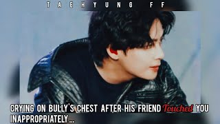 Crying on your bullys chest after his friend touched you inappropriately Taehyung ff [upl. by Anhoj259]