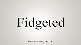 How To Say Fidgeted [upl. by Jewel]