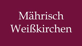 How to Pronounce Mährisch Weißkirchen Correctly in German [upl. by Voleta]