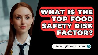 What Is The Top Food Safety Risk Factor  SecurityFirstCorpcom [upl. by Shuma]