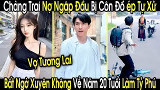 Chàng Trai Nợ Ngập Đầu Bị Đám Côn Đồ Ép quotTự Xửquot Bất Ngờ Xuyên Không Về Năm 20 Tuổi Trở Thành Tỷ Phú [upl. by Marven]