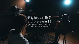 君の知らない物語  supercellCovered by コバソロ amp SiN amp てっぺい amp taichi [upl. by Lytton]