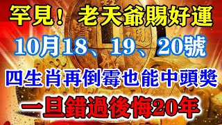 罕見！老天爺賜好運！10月18、19、20號！四生肖再倒黴也能中頭獎！一旦錯過後悔20年！運勢 風水 佛教 生肖 发财 横财 【佛之緣】 [upl. by Drofliw609]