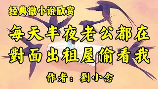 经典微小说《每天半夜，老公都躲在对面的出租屋偷看我！》作者：刘小念！经典散文《患病》作者：萧红！ [upl. by Nosduj]