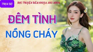 Nghe kể chuyện đêm khuya thầm kín quá phê quotĐÊM TÌNH NỒNG CHÁYquot Tiểu thuyết tâm sự thầm kín hay nhất [upl. by Bruns486]