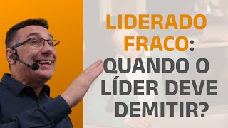 LIDERADO FRACO QUANDO O LÍDER DEVE DEMITIR [upl. by Avehsile]