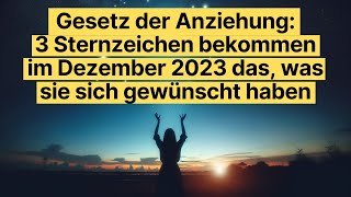 Gesetz der Anziehung 3 Sternzeichen bekommen im Dezember 2023 das was sie sich gewünscht haben [upl. by Morgan]