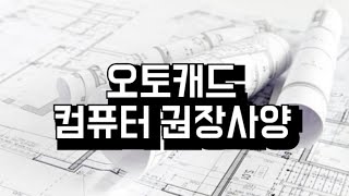 오토캐드 컴퓨터 권장사양 [upl. by Files]