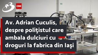 Av Adrian Cuculis despre poliţistul care ambala dulciuri cu droguri la fabrica din Iaşi [upl. by Ordnazil712]