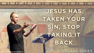 Jesus has taken your sin stop taking it back  Colossians chapter 2  Josh Hanushek [upl. by Nazarius]