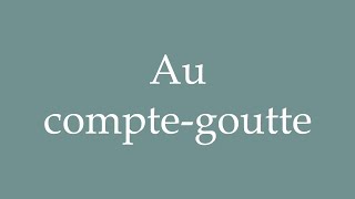 How to Pronounce Au comptegoutte Dribs and drabs Correctly in French [upl. by Lali246]