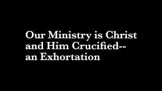 Our Ministry is Christ and Him Crucified 1 Cor 22an exhortation Google Doc linked below [upl. by Asertal678]