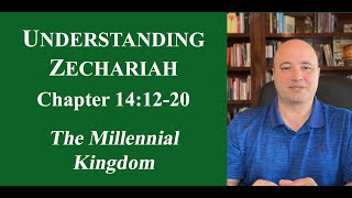 UNDERSTANDING ZECHARIAH Chapter 141221  The MILLENNIAL KINGDOM [upl. by Pepe735]