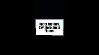 Under the Dark Sky Heroism in Flames [upl. by Adnihc]